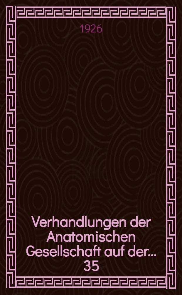 Verhandlungen der Anatomischen Gesellschaft auf der ... 35 : Versammlung in Freiburg i Br. vom 4 bis 17 April 1926