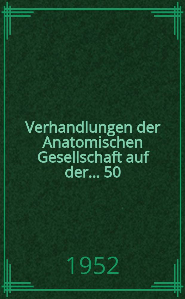 Verhandlungen der Anatomischen Gesellschaft auf der ... 50 : Versammlung in Marburg vom 16 bis 18 April 1952