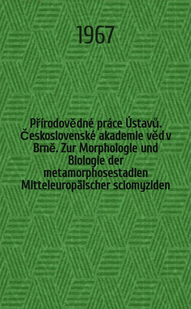 Přírodovědné práce Ústavů. Československé akademie věd v Brně. Zur Morphologie und Biologie der metamorphosestadien Mitteleuropäischer sciomyziden (Diptera)