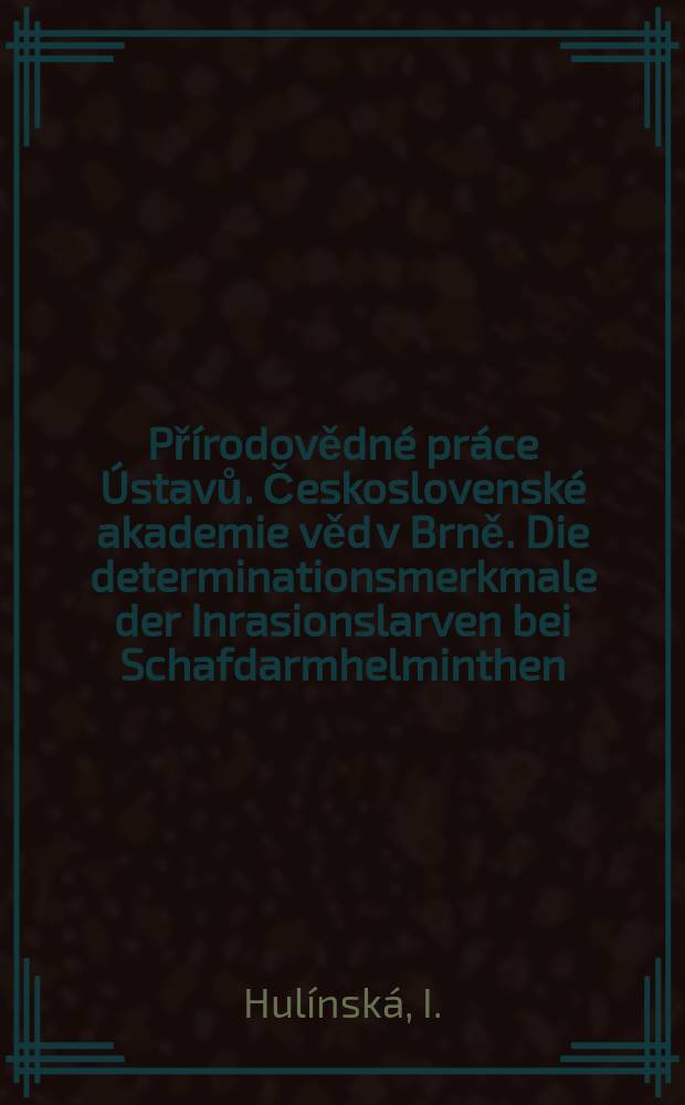 Přírodovědné práce Ústavů. Československé akademie věd v Brně. Die determinationsmerkmale der Inrasionslarven bei Schafdarmhelminthen