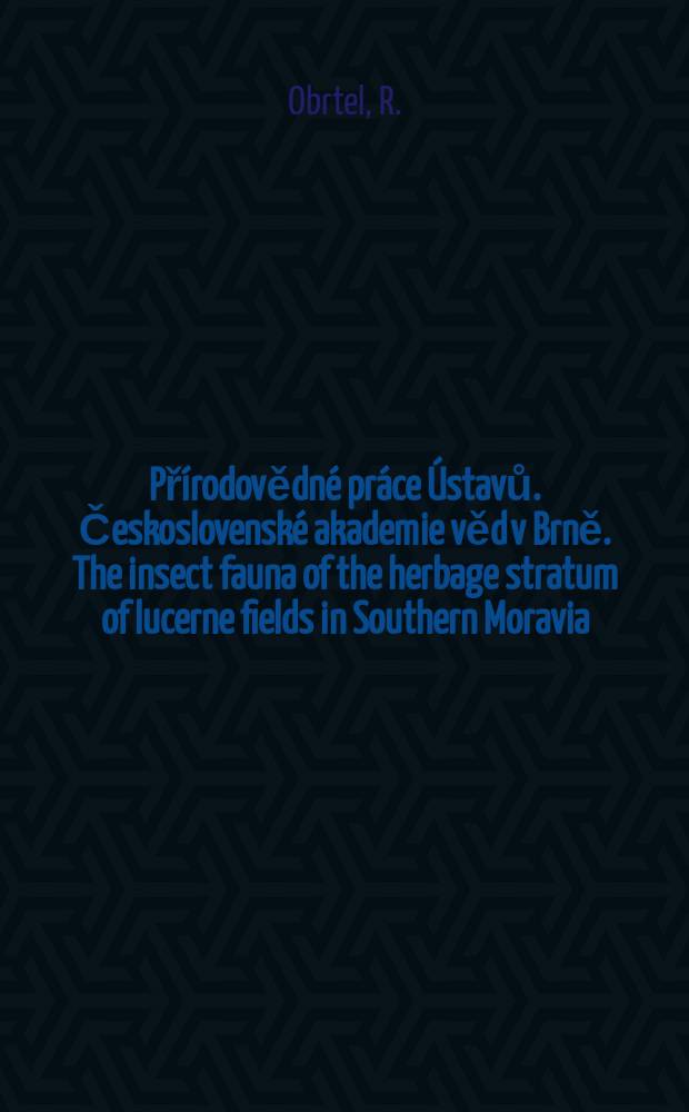 Přírodovědné práce Ústavů. Československé akademie věd v Brně. The insect fauna of the herbage stratum of lucerne fields in Southern Moravia (Czechoslovakia)