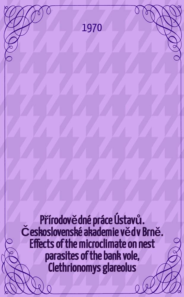 Přírodovědné práce Ústavů. Československé akademie věd v Brně. Effects of the microclimate on nest parasites of the bank vole, Clethrionomys glareolus, in summer season