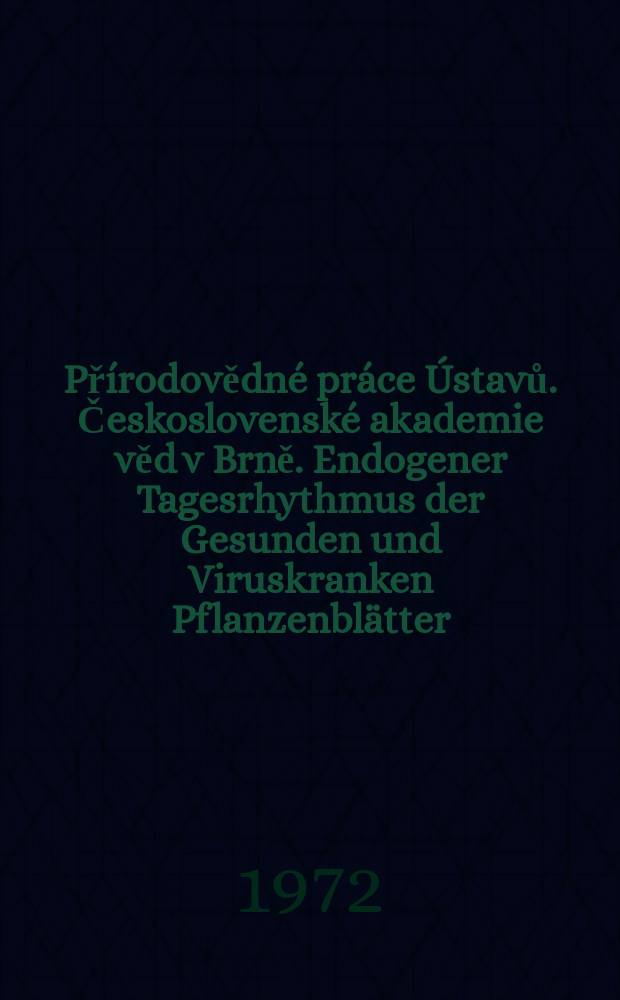 Přírodovědné práce Ústavů. Československé akademie věd v Brně. Endogener Tagesrhythmus der Gesunden und Viruskranken Pflanzenblätter