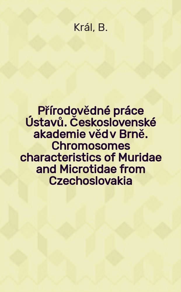 Přírodovědné práce Ústavů. Československé akademie věd v Brně. Chromosomes characteristics of Muridae and Microtidae from Czechoslovakia