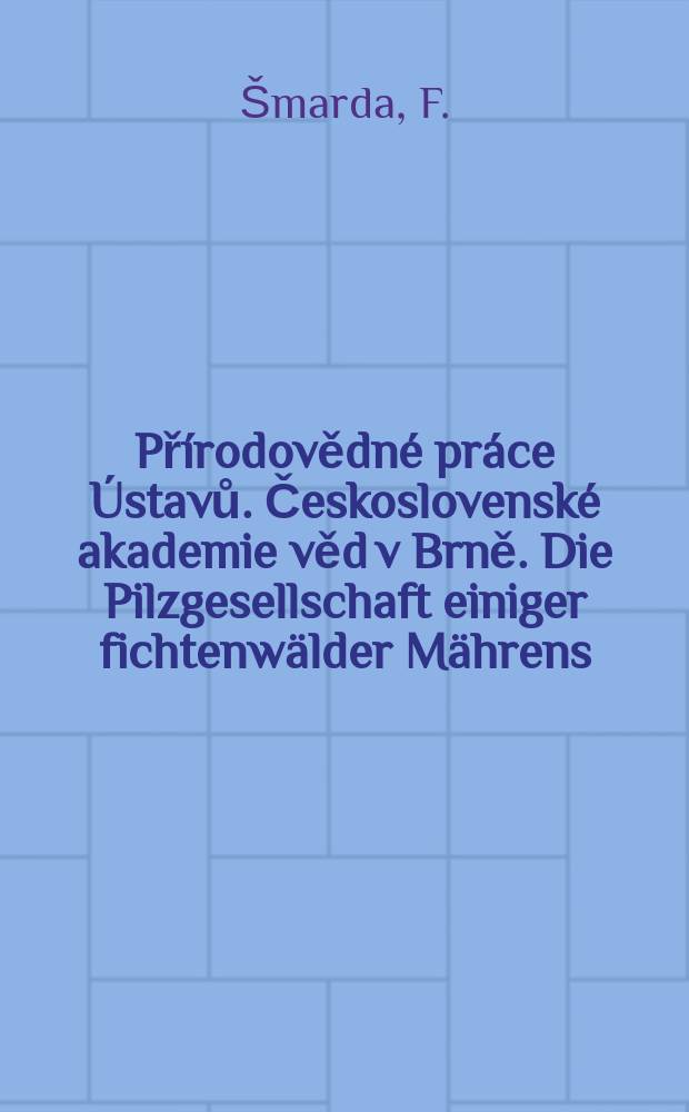 Přírodovědné práce Ústavů. Československé akademie věd v Brně. Die Pilzgesellschaft einiger fichtenwälder Mährens