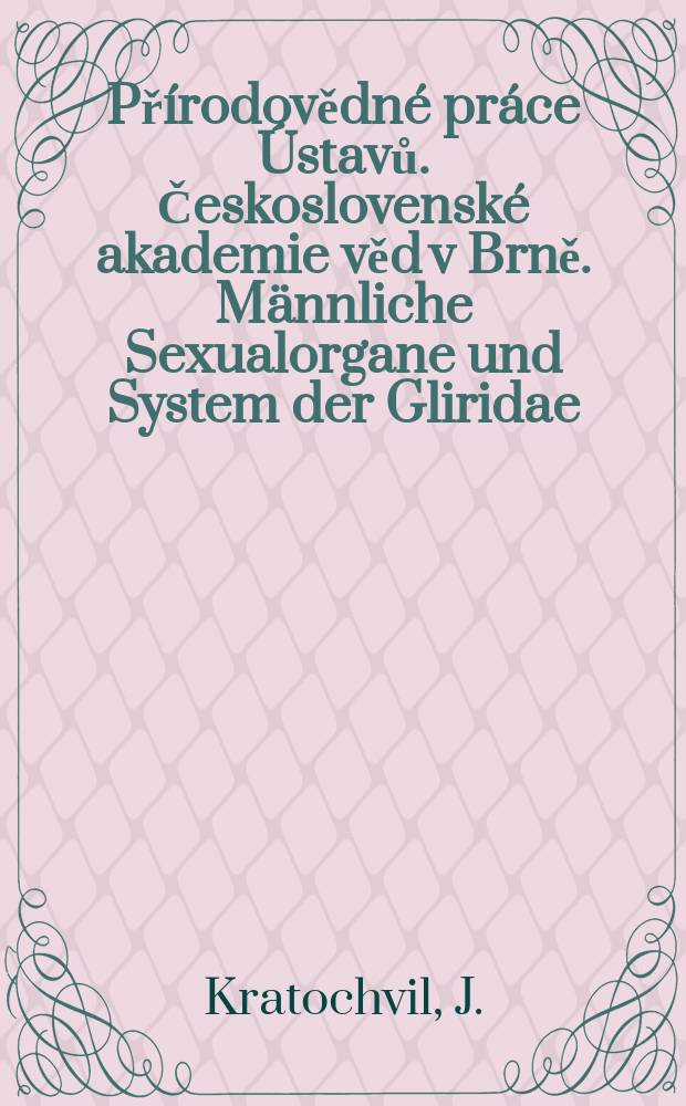Přírodovědné práce Ústavů. Československé akademie věd v Brně. Männliche Sexualorgane und System der Gliridae (Rodentia)