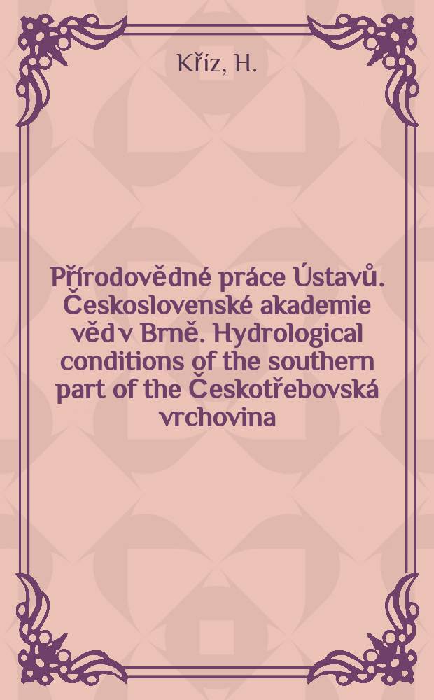 Přírodovědné práce Ústavů. Československé akademie věd v Brně. Hydrological conditions of the southern part of the Českotřebovská vrchovina (Highland)