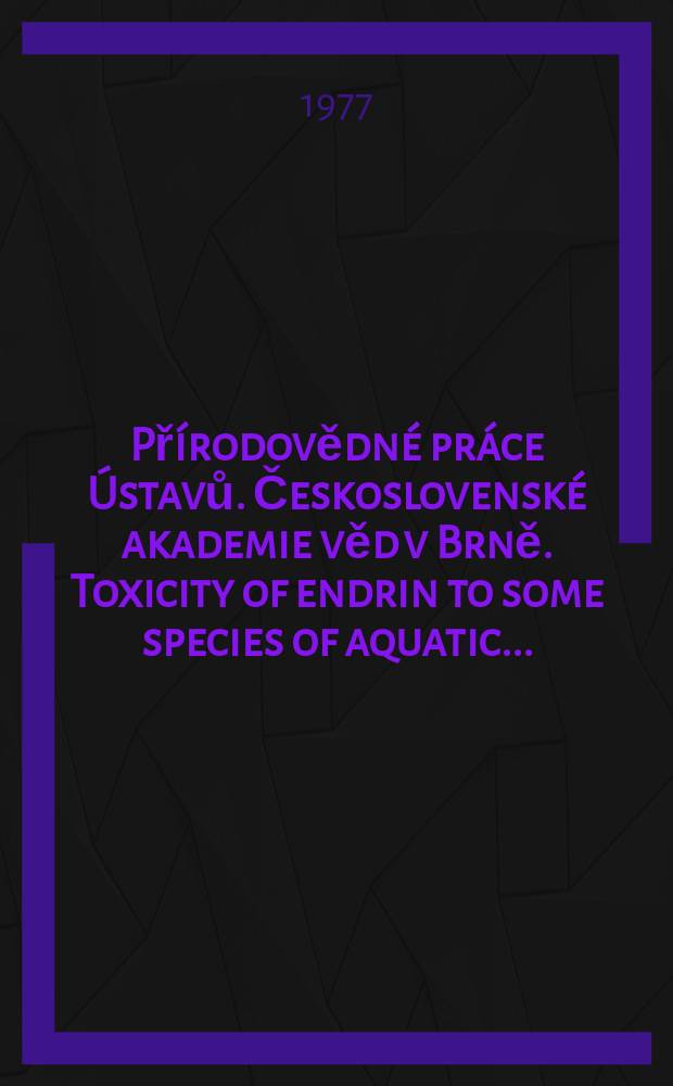 Přírodovědné práce Ústavů. Československé akademie věd v Brně. Toxicity of endrin to some species of aquatic ...