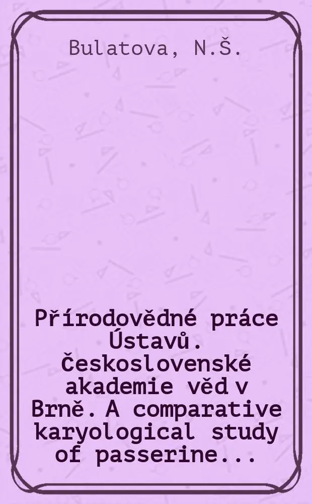 Př&iacute;rodovědn&eacute; pr&aacute;ce &Uacute;stavů. Československ&eacute; akademie věd v Brně. A comparative karyological study of passerine ...
