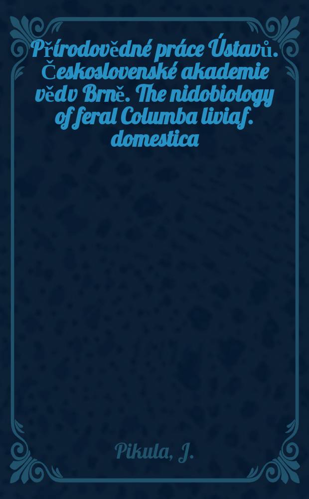 Přírodovědné práce Ústavů. Československé akademie věd v Brně. The nidobiology of feral Columba livia f. domestica