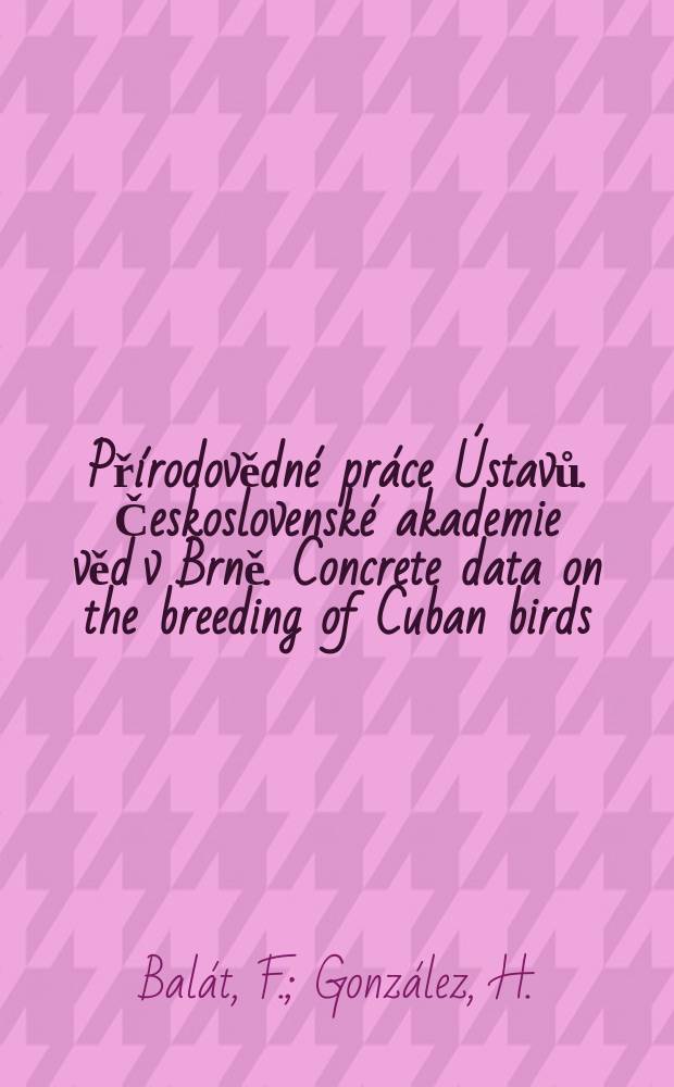 Přírodovědné práce Ústavů. Československé akademie věd v Brně. Concrete data on the breeding of Cuban birds