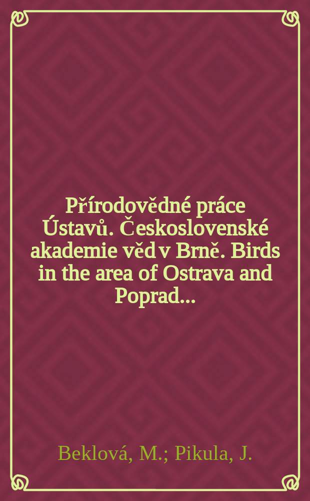 Přírodovědné práce Ústavů. Československé akademie věd v Brně. Birds in the area of Ostrava and Poprad ...