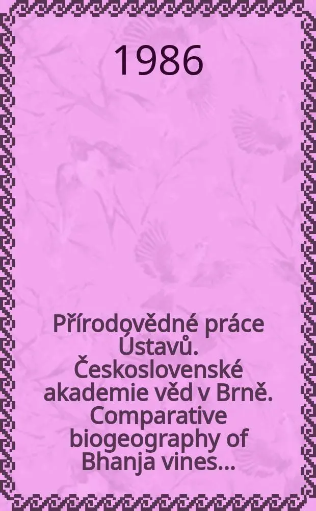 Př&iacute;rodovědn&eacute; pr&aacute;ce &Uacute;stavů. Československ&eacute; akademie věd v Brně. Comparative biogeography of Bhanja vines ...