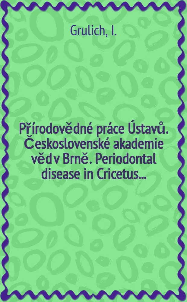 Př&iacute;rodovědn&eacute; pr&aacute;ce &Uacute;stavů. Československ&eacute; akademie věd v Brně. Periodontal disease in Cricetus ...