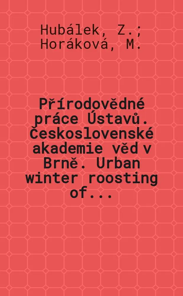 Př&iacute;rodovědn&eacute; pr&aacute;ce &Uacute;stavů. Československ&eacute; akademie věd v Brně. Urban winter roosting of ...
