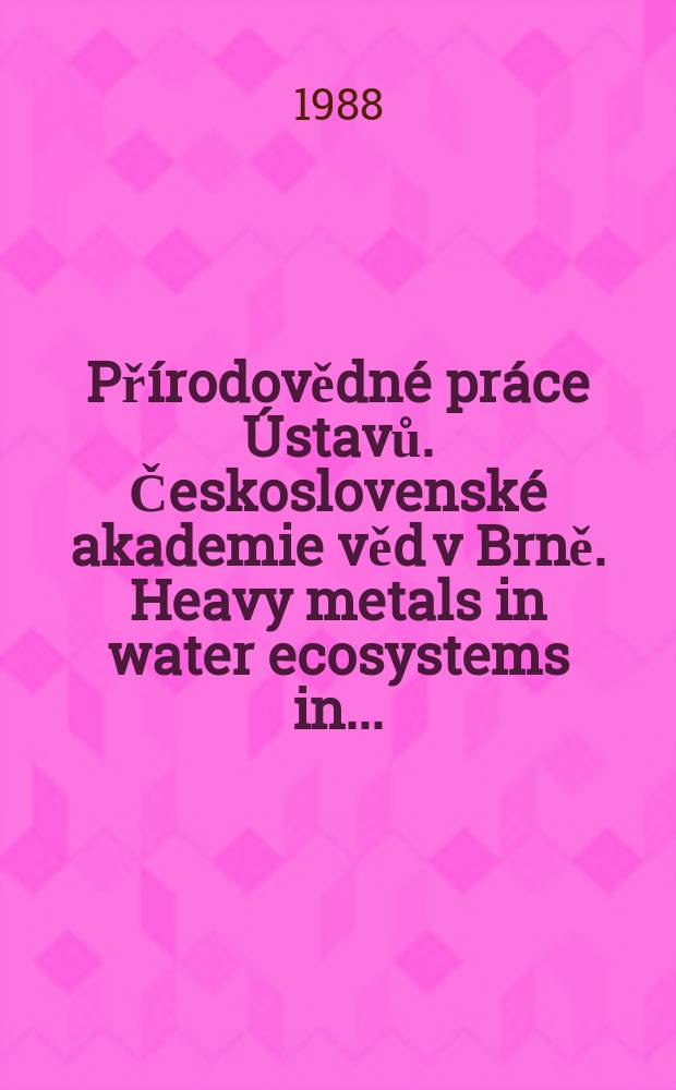 Přírodovědné práce Ústavů. Československé akademie věd v Brně. Heavy metals in water ecosystems in ...