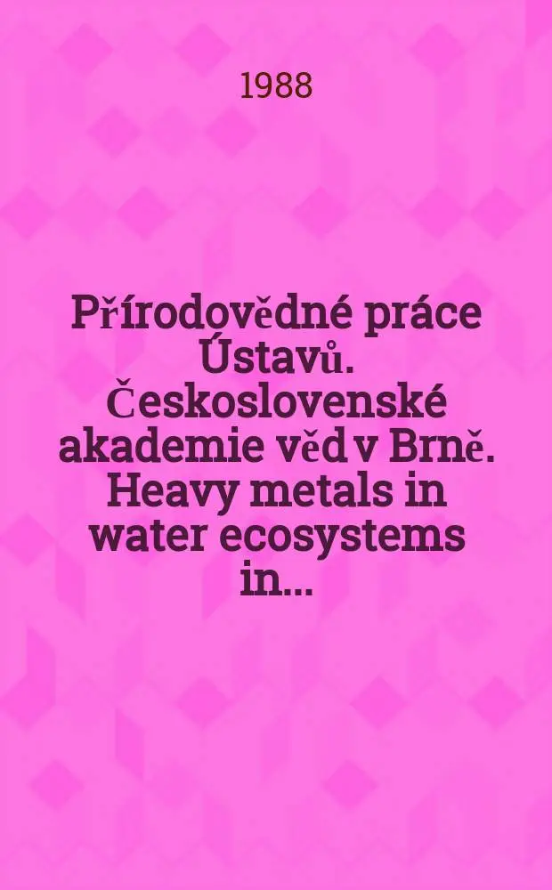 Př&iacute;rodovědn&eacute; pr&aacute;ce &Uacute;stavů. Československ&eacute; akademie věd v Brně. Heavy metals in water ecosystems in ...