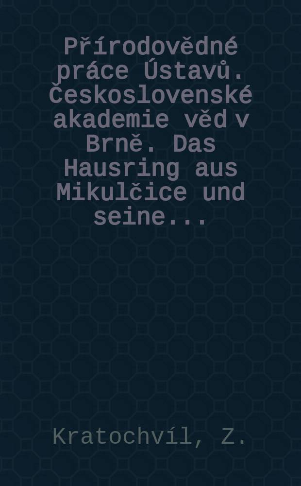 Přírodovědné práce Ústavů. Československé akademie věd v Brně. Das Hausring aus Mikulčice und seine ...