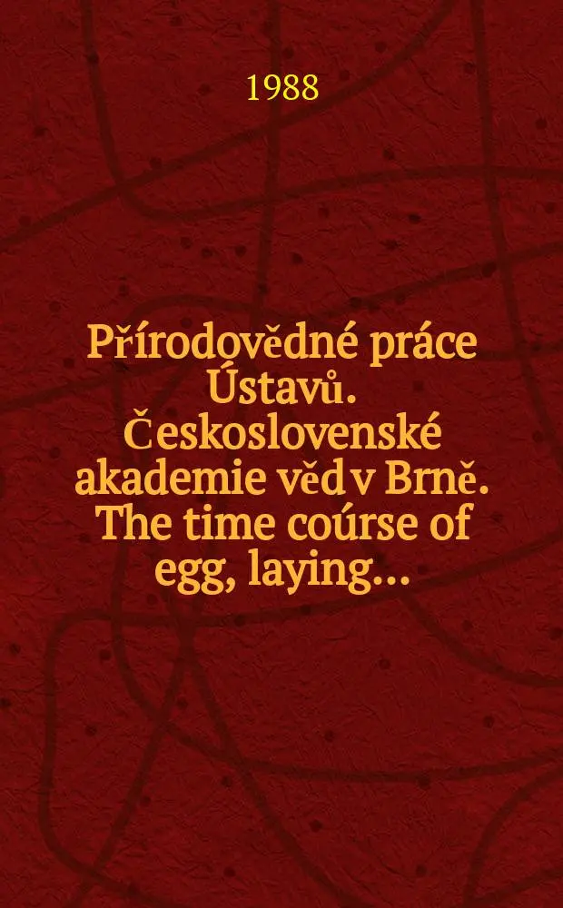 Př&iacute;rodovědn&eacute; pr&aacute;ce &Uacute;stavů. Československ&eacute; akademie věd v Brně. The time co&uacute;rse of egg, laying ...