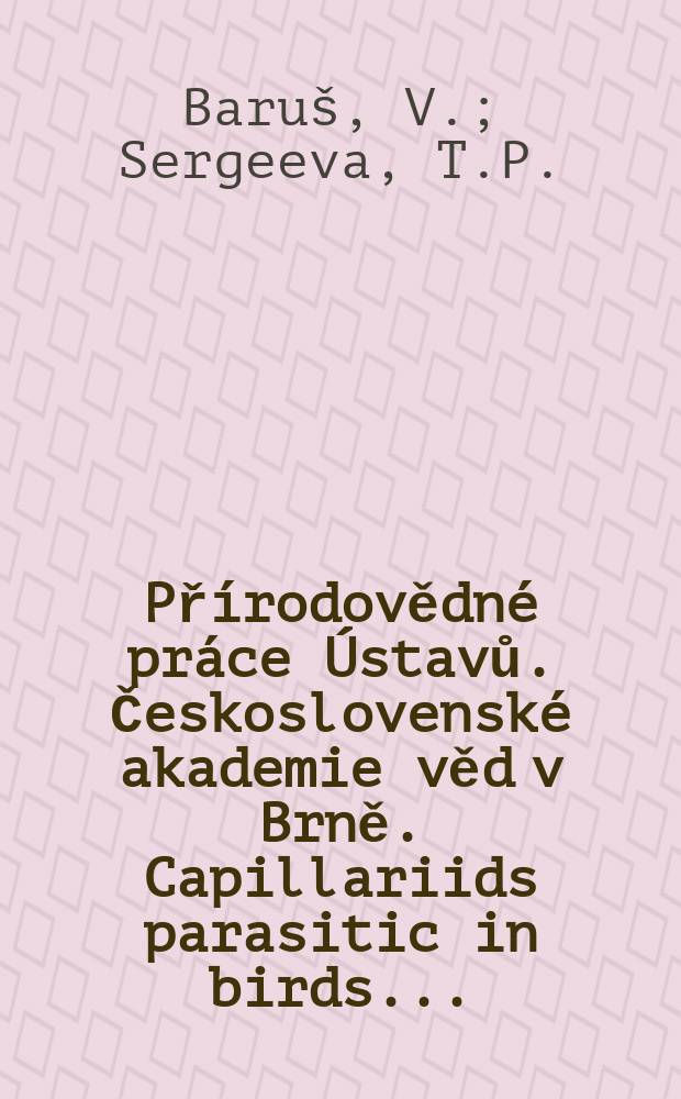 Přírodovědné práce Ústavů. Československé akademie věd v Brně. Capillariids parasitic in birds ...