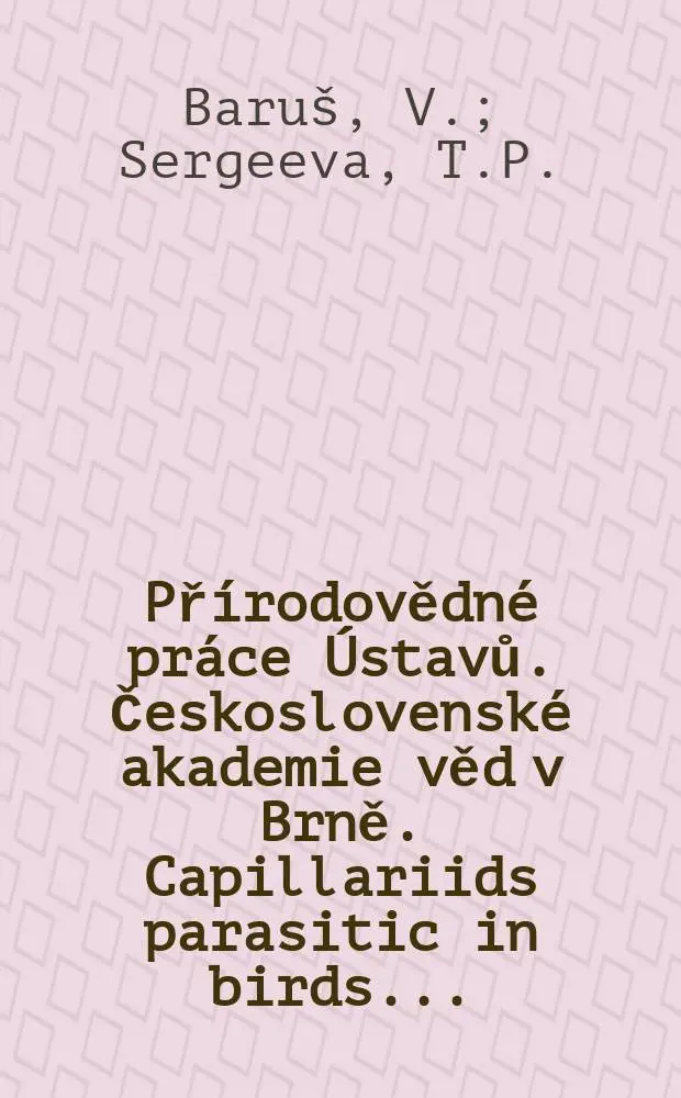 Př&iacute;rodovědn&eacute; pr&aacute;ce &Uacute;stavů. Československ&eacute; akademie věd v Brně. Capillariids parasitic in birds ...