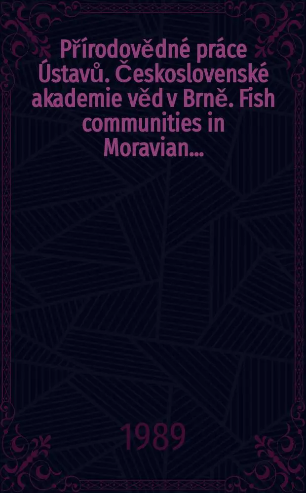 Př&iacute;rodovědn&eacute; pr&aacute;ce &Uacute;stavů. Československ&eacute; akademie věd v Brně. Fish communities in Moravian ...