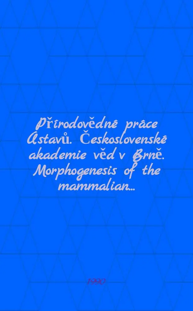 Př&iacute;rodovědn&eacute; pr&aacute;ce &Uacute;stavů. Československ&eacute; akademie věd v Brně. Morphogenesis of the mammalian ...