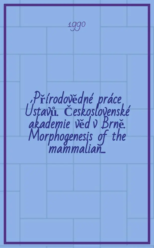 Př&iacute;rodovědn&eacute; pr&aacute;ce &Uacute;stavů. Československ&eacute; akademie věd v Brně. Morphogenesis of the mammalian ...
