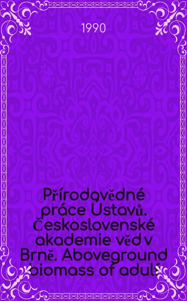 Př&iacute;rodovědn&eacute; pr&aacute;ce &Uacute;stavů. Československ&eacute; akademie věd v Brně. Aboveground biomass of adulf