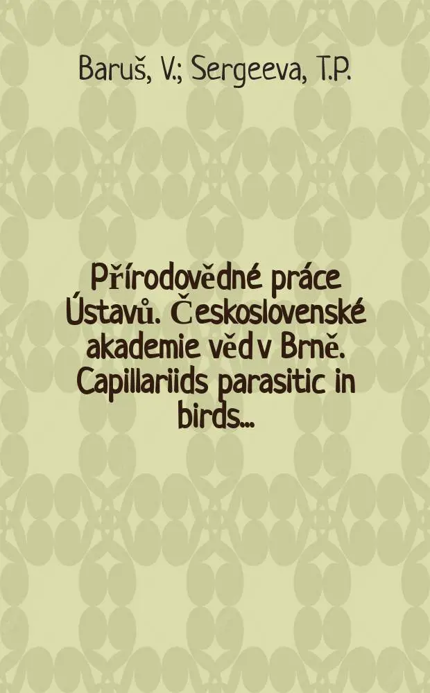 Př&iacute;rodovědn&eacute; pr&aacute;ce &Uacute;stavů. Československ&eacute; akademie věd v Brně. Capillariids parasitic in birds ...