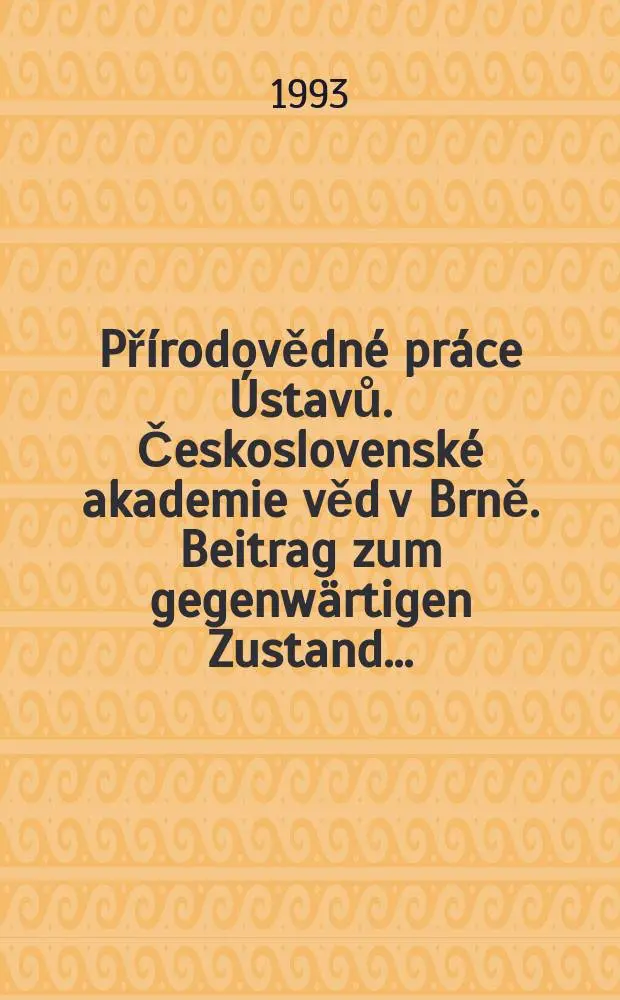 Př&iacute;rodovědn&eacute; pr&aacute;ce &Uacute;stavů. Československ&eacute; akademie věd v Brně. Beitrag zum gegenw&auml;rtigen Zustand ...