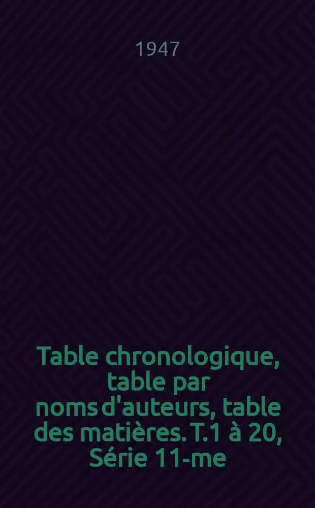 Table chronologique, table par noms d'auteurs, table des mati&egrave;res. T.1 &agrave; 20, S&eacute;rie 11-me : 1934 &agrave; 1945