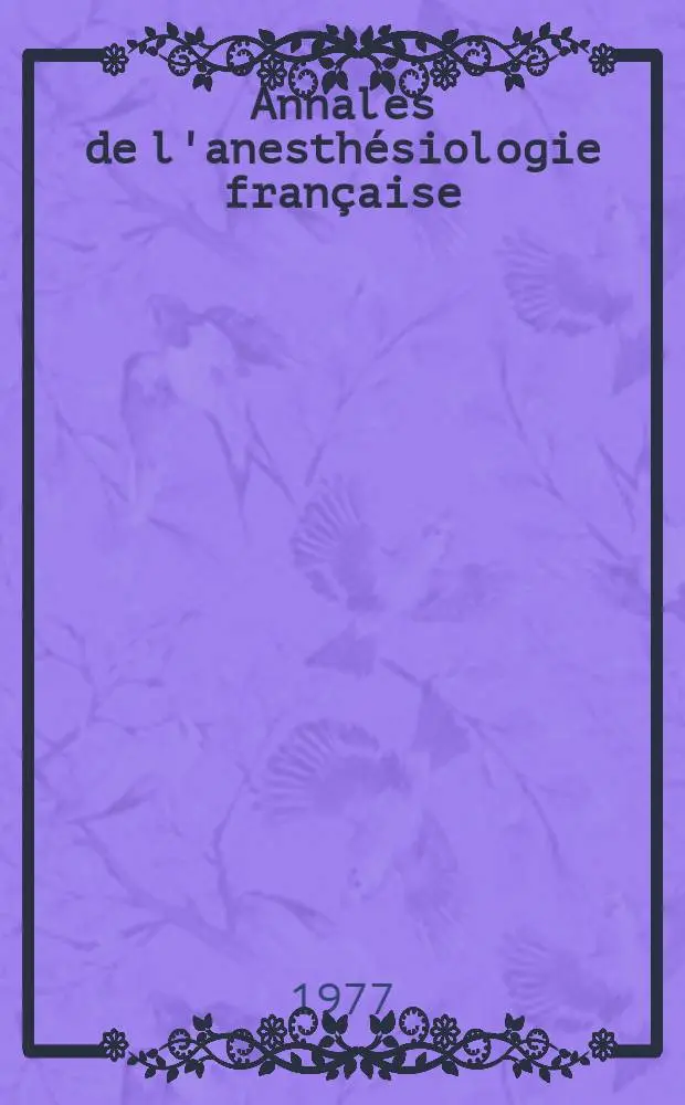 Annales de l'anesth&eacute;siologie fran&ccedil;aise : Organe offic. de l'Assoc. des anesth&eacute;siologistes fran&ccedil;ais. A.18 1977, №5/6 : Anesth&eacute;sie - r&eacute;animation et g&eacute;riatrie