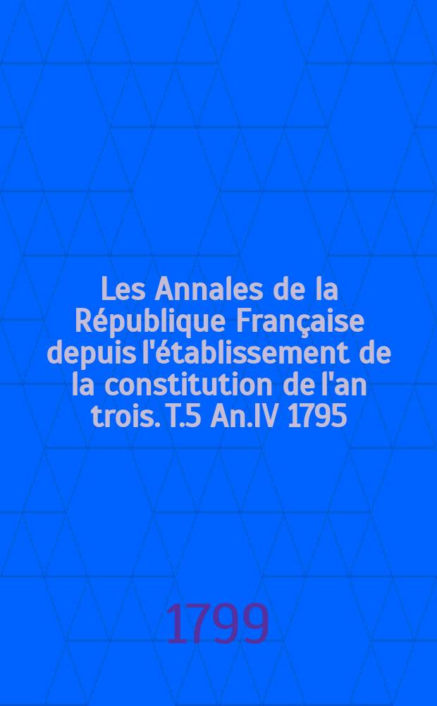 Les Annales de la République Française depuis l'établissement de la constitution de l'an trois. T.5 An.IV [1795/1796] : Pièces politiques