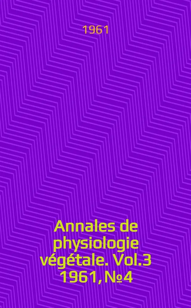 Annales de physiologie v&eacute;g&eacute;tale. Vol.3 1961, №4