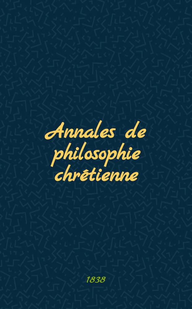 Annales de philosophie chrétienne : Recueil périodique. Année9 1838/1839, T.17, №98