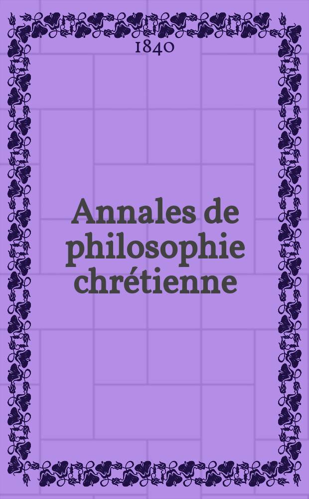 Annales de philosophie chr&eacute;tienne : Recueil p&eacute;riodique. Ann&eacute;e10 1840, T.1(20), №1