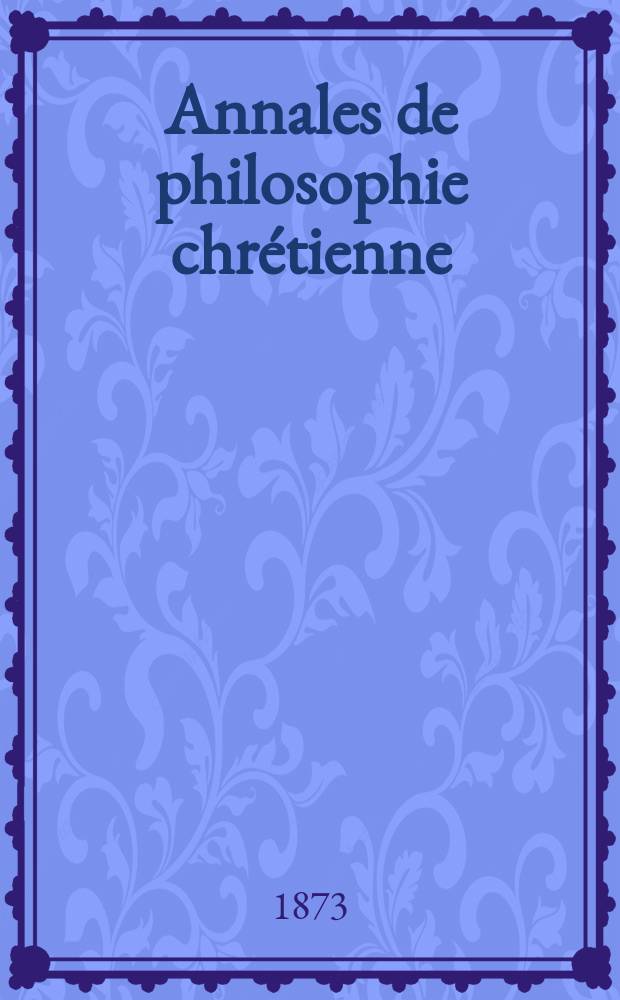 Annales de philosophie chrétienne : Recueil périodique. Année42 1872/1873, T.5(84), №26