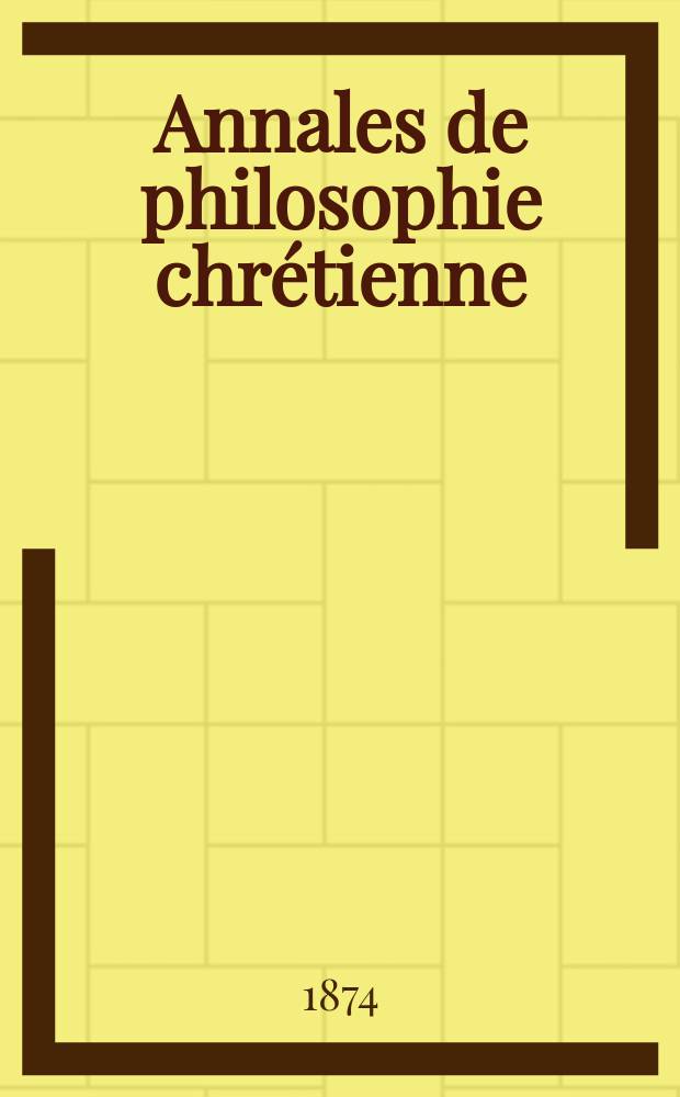 Annales de philosophie chr&eacute;tienne : Recueil p&eacute;riodique. Ann&eacute;e44 1874/1875, T.8(87), №48