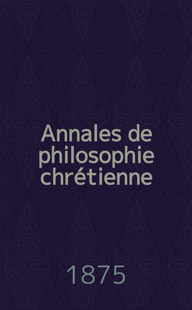 Annales de philosophie chrétienne : Recueil périodique. Année44 1874/1875, T.9(88), №50
