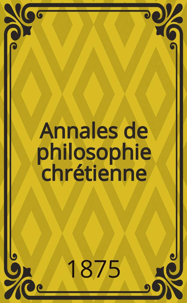 Annales de philosophie chrétienne : Recueil périodique. Année44 1874/1875, T.9(88), №51