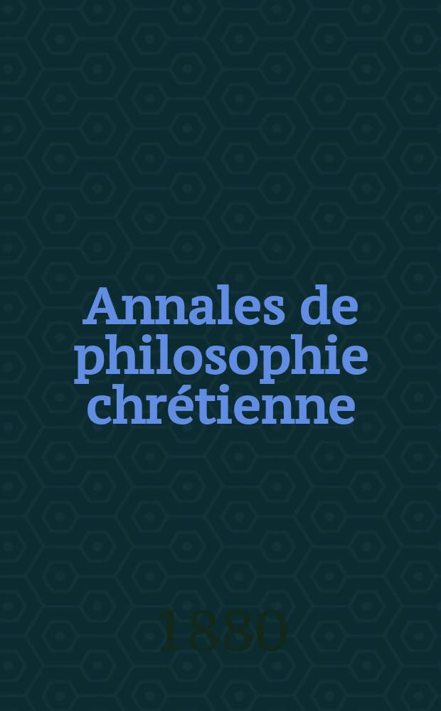 Annales de philosophie chrétienne : Recueil périodique. Année50 1879/1880, T.2(98), №1