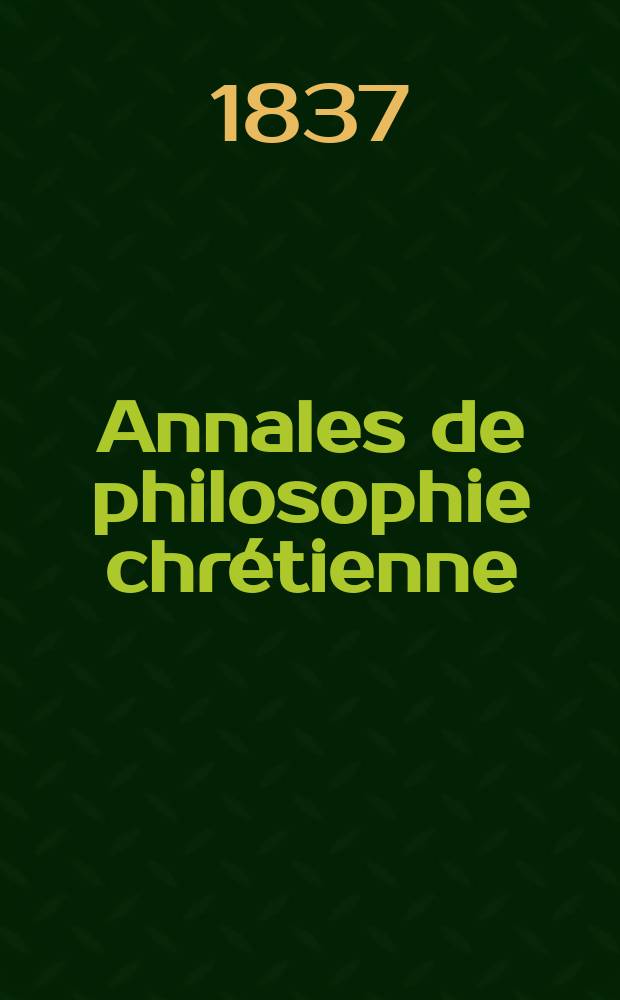 Annales de philosophie chrétienne : Recueil périodique. Année7 1836/1837, T.14, №79