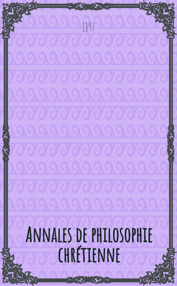 Annales de philosophie chrétienne : Recueil périodique. Année67 1896/1897, T.36(134), №6