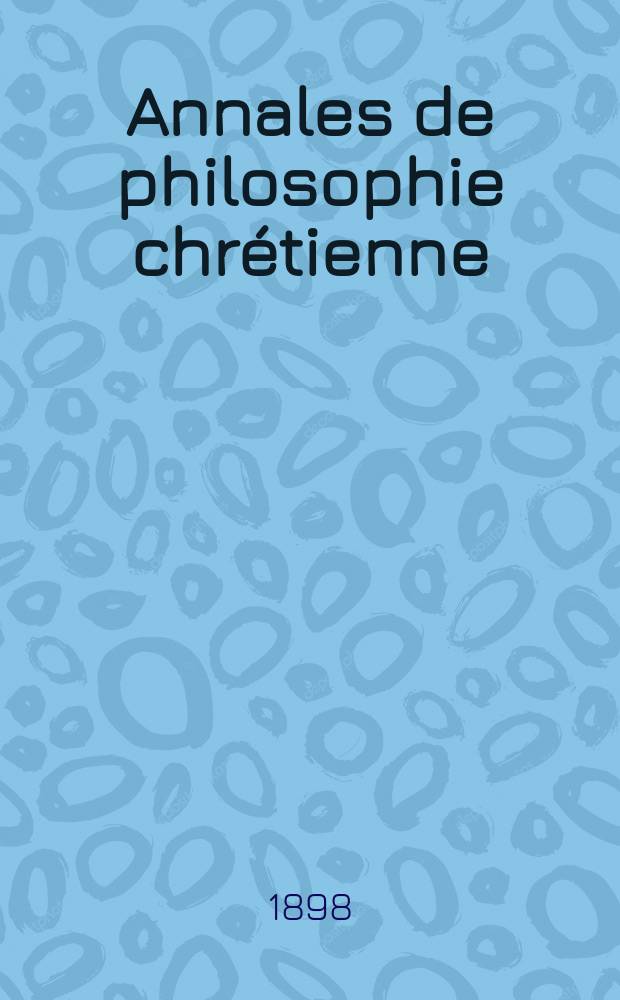 Annales de philosophie chr&eacute;tienne : Recueil p&eacute;riodique. Ann&eacute;e68 1897/1898, T.38(136), №1
