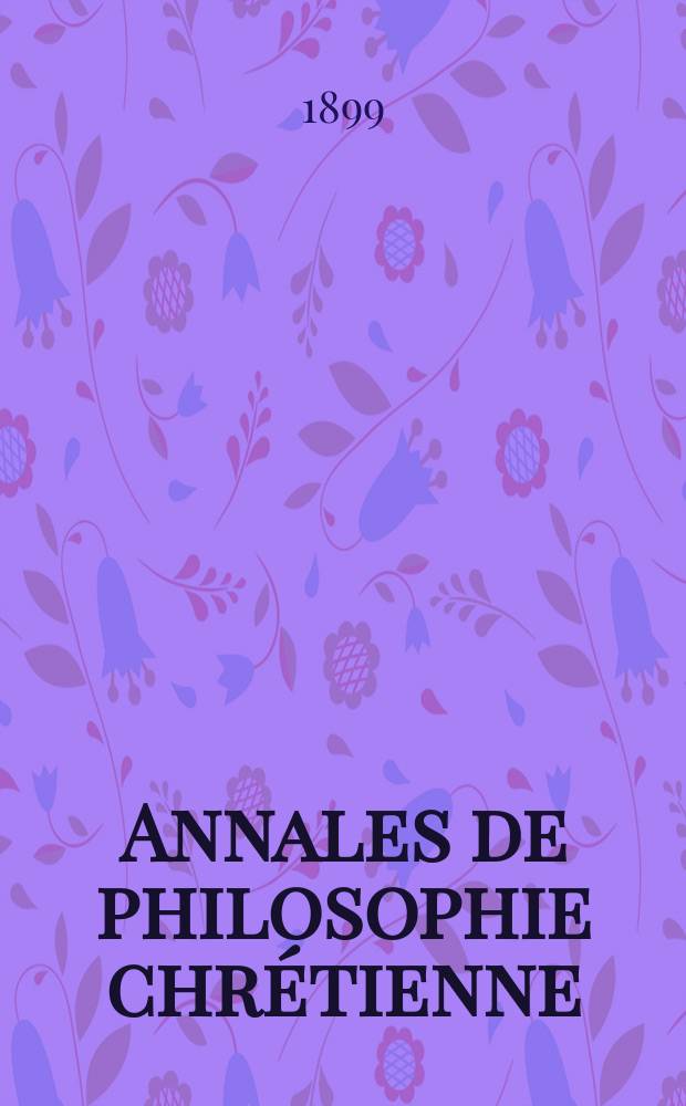 Annales de philosophie chr&eacute;tienne : Recueil p&eacute;riodique. Ann&eacute;e69 1898/1899, T.39(137), №6