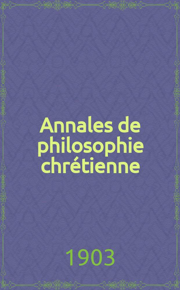 Annales de philosophie chrétienne : Recueil périodique. Année73 1902/1903, T.2(146), №4