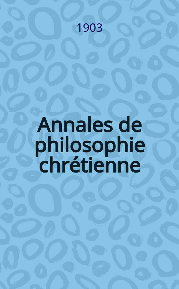Annales de philosophie chr&eacute;tienne : Recueil p&eacute;riodique. Ann&eacute;e73 1902/1903, T.2(146), №5