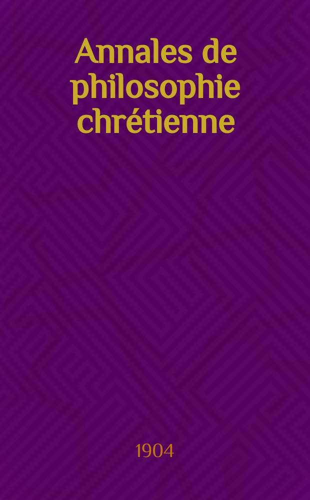 Annales de philosophie chr&eacute;tienne : Recueil p&eacute;riodique. Ann&eacute;e76 1904/1905, T.5(149), №1
