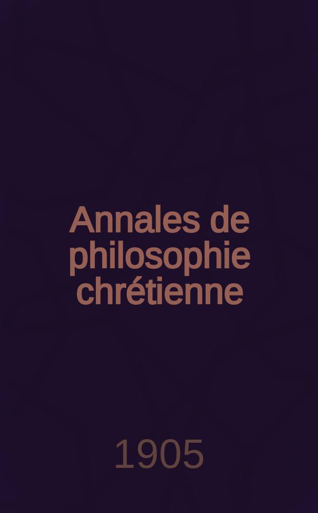 Annales de philosophie chr&eacute;tienne : Recueil p&eacute;riodique. Annales de philosophie chr&eacute;tienne